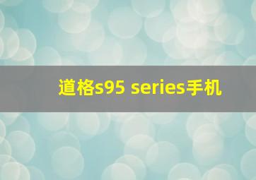 道格s95 series手机